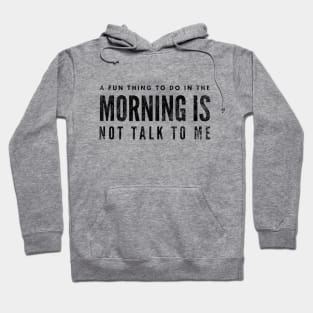 A Fun Thing To Do In The Morning Is Not Talk To Me - Funny Sayings Hoodie